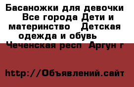 Басаножки для девочки - Все города Дети и материнство » Детская одежда и обувь   . Чеченская респ.,Аргун г.